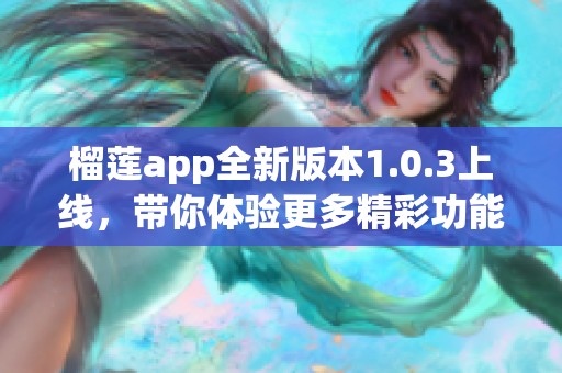 榴莲app全新版本1.0.3上线，带你体验更多精彩功能