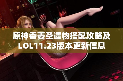 原神香菱圣遗物搭配攻略及LOL11.23版本更新信息