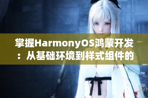 掌握HarmonyOS鸿蒙开发：从基础环境到样式组件的全解析