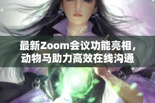 最新Zoom会议功能亮相，动物马助力高效在线沟通