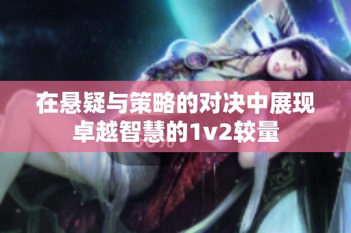 在悬疑与策略的对决中展现卓越智慧的1v2较量