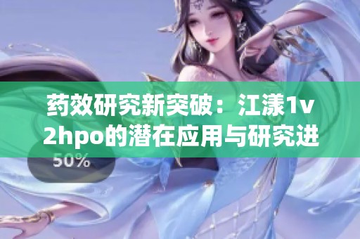 药效研究新突破：江漾1v2hpo的潜在应用与研究进展