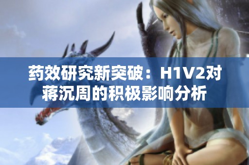 药效研究新突破：H1V2对蒋沉周的积极影响分析