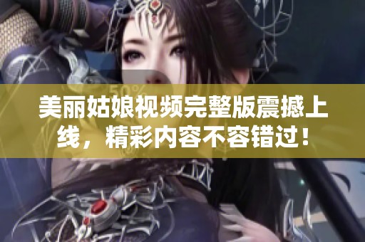 美丽姑娘视频完整版震撼上线，精彩内容不容错过！