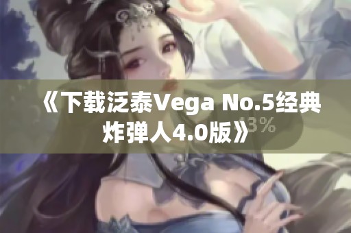 《下载泛泰Vega No.5经典炸弹人4.0版》