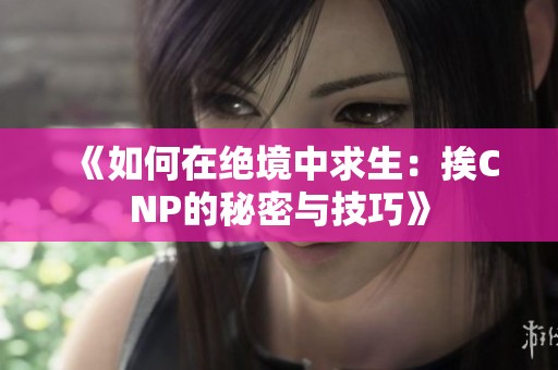 《如何在绝境中求生：挨CNP的秘密与技巧》