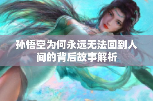 孙悟空为何永远无法回到人间的背后故事解析