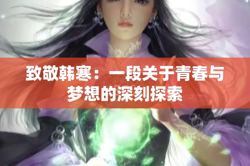 致敬韩寒：一段关于青春与梦想的深刻探索