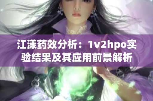 江漾药效分析：1v2hpo实验结果及其应用前景解析