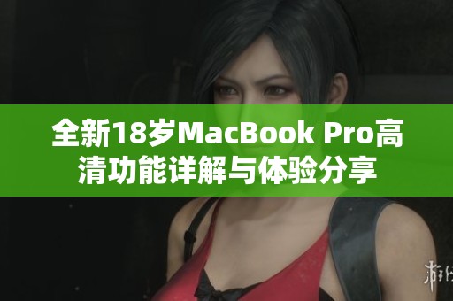 全新18岁MacBook Pro高清功能详解与体验分享