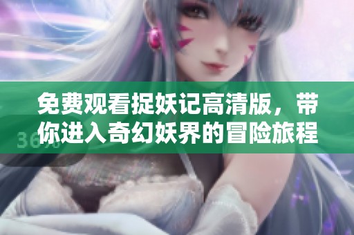 免费观看捉妖记高清版，带你进入奇幻妖界的冒险旅程