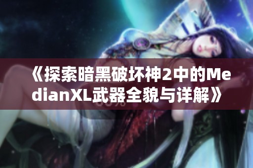 《探索暗黑破坏神2中的MedianXL武器全貌与详解》