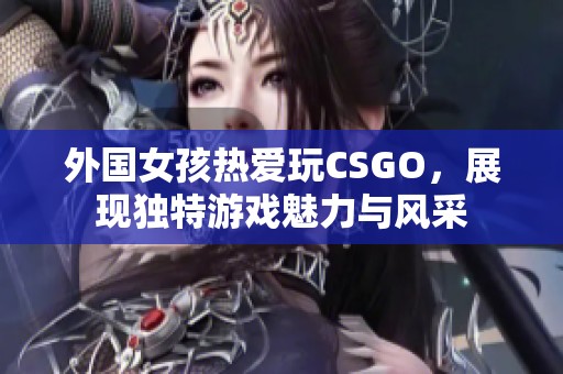 外国女孩热爱玩CSGO，展现独特游戏魅力与风采