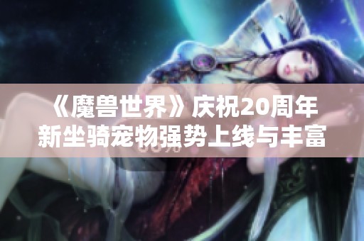 《魔兽世界》庆祝20周年 新坐骑宠物强势上线与丰富活动相伴