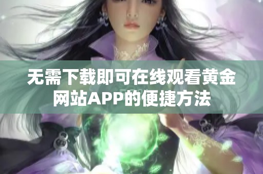 无需下载即可在线观看黄金网站APP的便捷方法