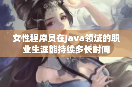 女性程序员在Java领域的职业生涯能持续多长时间