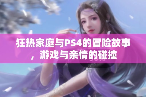 狂热家庭与PS4的冒险故事，游戏与亲情的碰撞