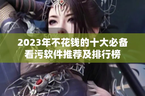 2023年不花钱的十大必备看污软件推荐及排行榜