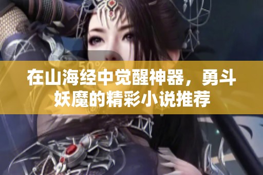 在山海经中觉醒神器，勇斗妖魔的精彩小说推荐