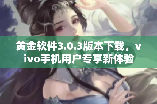 黄金软件3.0.3版本下载，vivo手机用户专享新体验