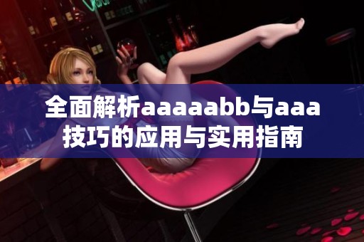 全面解析aaaaabb与aaa技巧的应用与实用指南