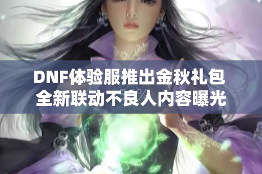 DNF体验服推出金秋礼包 全新联动不良人内容曝光