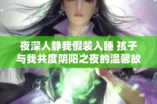 夜深人静我假装入睡 孩子与我共度阴阳之夜的温馨故事