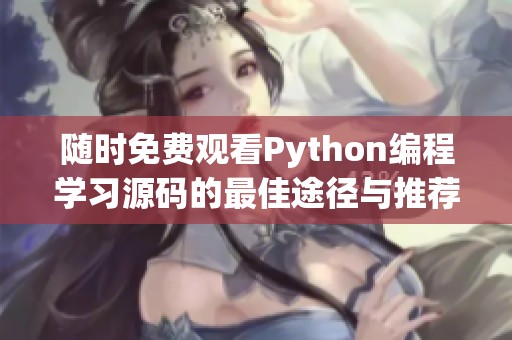 随时免费观看Python编程学习源码的最佳途径与推荐