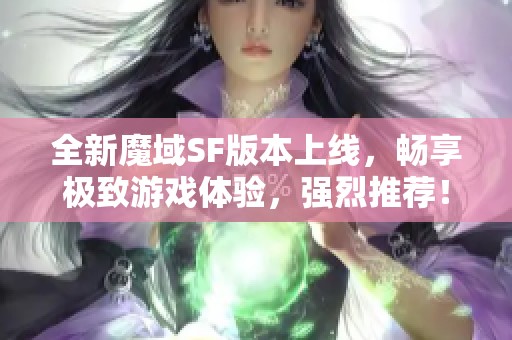 全新魔域SF版本上线，畅享极致游戏体验，强烈推荐！