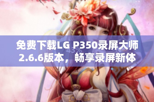 免费下载LG P350录屏大师2.6.6版本，畅享录屏新体验