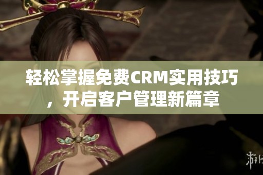 轻松掌握免费CRM实用技巧，开启客户管理新篇章