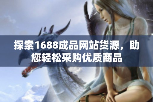 探索1688成品网站货源，助您轻松采购优质商品