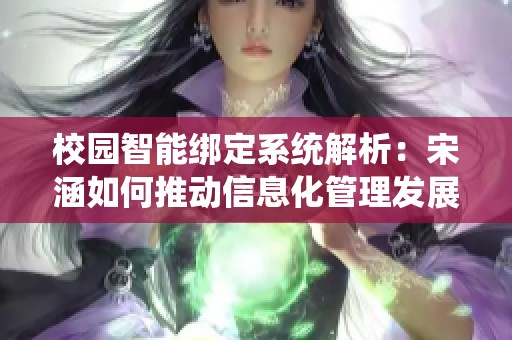 校园智能绑定系统解析：宋涵如何推动信息化管理发展