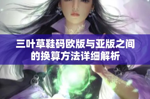 三叶草鞋码欧版与亚版之间的换算方法详细解析