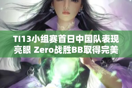 TI13小组赛首日中国队表现亮眼 Zero战胜BB取得完美开局