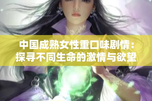 中国成熟女性重口味剧情：探寻不同生命的激情与欲望