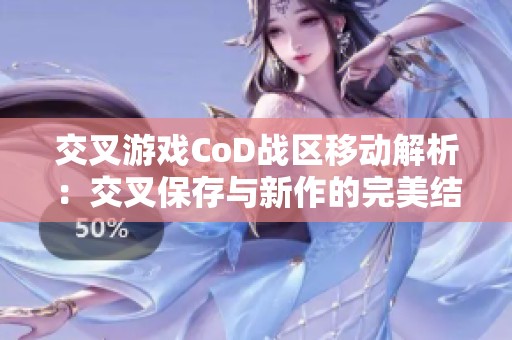 交叉游戏CoD战区移动解析：交叉保存与新作的完美结合