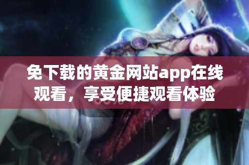 免下载的黄金网站app在线观看，享受便捷观看体验