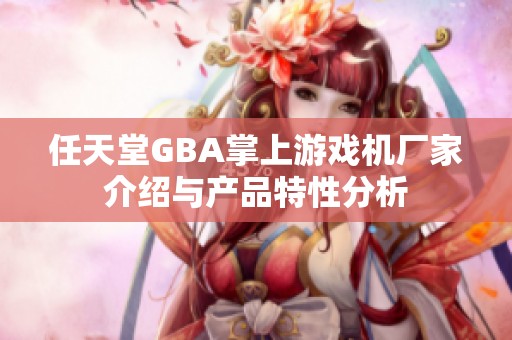 任天堂GBA掌上游戏机厂家介绍与产品特性分析