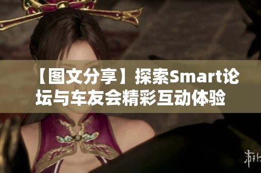 【图文分享】探索Smart论坛与车友会精彩互动体验