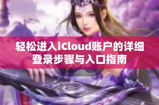 轻松进入iCloud账户的详细登录步骤与入口指南