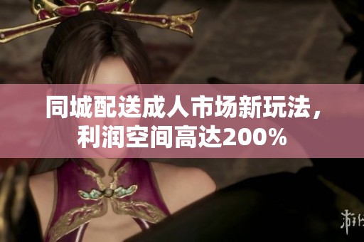 同城配送成人市场新玩法，利润空间高达200%