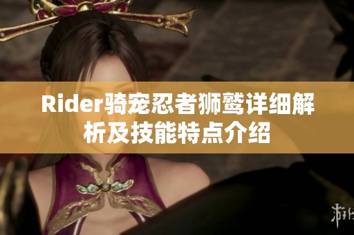 Rider骑宠忍者狮鹫详细解析及技能特点介绍