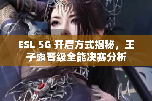 ESL 5G 开启方式揭秘，王子露晋级全能决赛分析