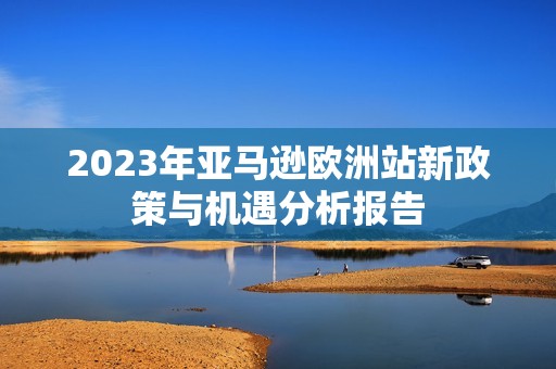 2023年亚马逊欧洲站新政策与机遇分析报告