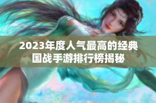 2023年度人气最高的经典国战手游排行榜揭秘