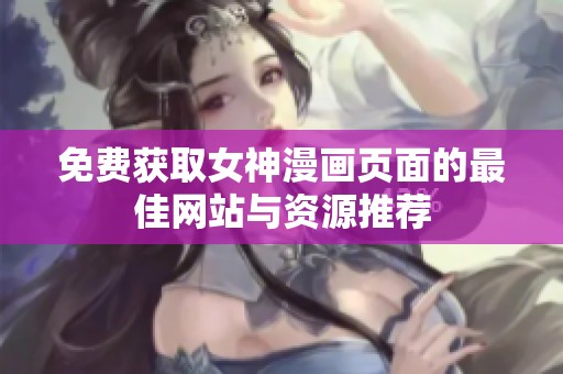 免费获取女神漫画页面的最佳网站与资源推荐