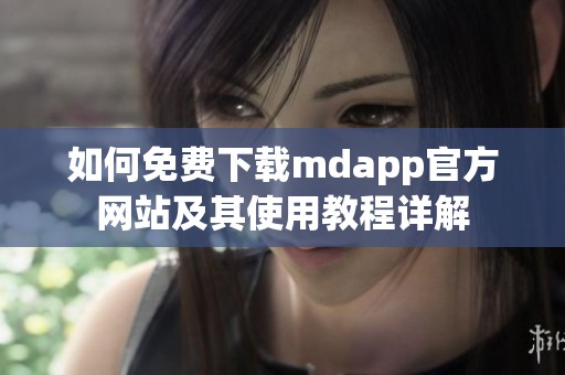 如何免费下载mdapp官方网站及其使用教程详解