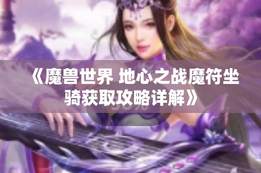 《魔兽世界 地心之战魔符坐骑获取攻略详解》