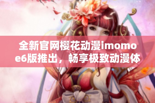 全新官网樱花动漫imomoe6版推出，畅享极致动漫体验